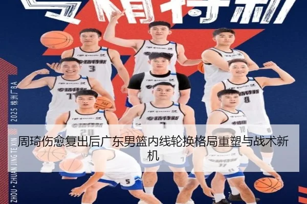 周琦伤愈复出后广东男篮内线轮换格局重塑与战术新机